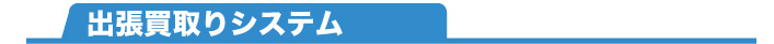 出張買取りシステム